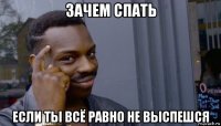 зачем спать если ты всё равно не выспешся