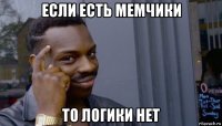 если есть мемчики то логики нет