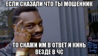 если сказали что ты мошенник то скажи им в ответ и кинь везде в чс