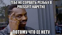 тебе не сорвать резьбу в pressfit каретке потому что ее нету