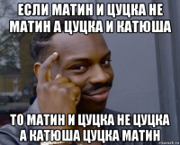 если матин и цуцка не матин а цуцка и катюша то матин и цуцка не цуцка а катюша цуцка матин