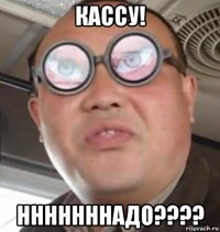 кассу! нннннннадо????