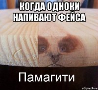 когда одноки напивают фейса 