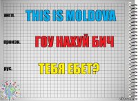 this is moldova гоу нахуй бич тебя ебет?