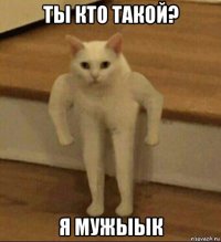 ты кто такой? я мужыык