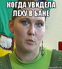 когда увидела лёху в бане 