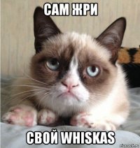 сам жри свой whiskas