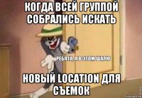 когда всей группой собрались искать новый location для съемок