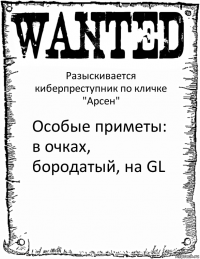 Разыскивается киберпреступник по кличке "Арсен" Особые приметы: в очках, бородатый, на GL