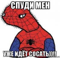 спуди мен уже идёт сосать))!!