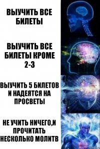 выучить все билеты выучить все билеты кроме 2-3 выучить 5 билетов и надеятся на просветы не учить ничего,и прочитать несколько молитв