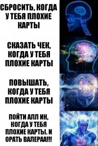 сбросить, когда у тебя плохие карты сказать чек, когда у тебя плохие карты повышать, когда у тебя плохие карты пойти алл ин, когда у тебя плохие карты. И орать валераа!!!