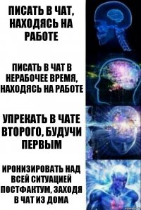 Писать в чат, находясь на работе писать в чат в нерабочее время, находясь на работе упрекать в чате второго, будучи первым иронизировать над всей ситуацией постфактум, заходя в чат из дома