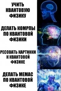 Учить квантовую физику Делать комрпы по квантовой физики Ресовать картинки к квантовой физике Делать мемас по квантовой физике