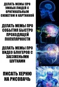 Делать мемы про умных людей с оригинальным сюжетом и картинкой Делать мемы про события быстро проходящей популярности Делать мемы про видео блогеров с заезжеными шутками Писать херню на рисовачь