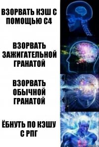 Взорвать кэш с помощью С4 Взорвать зажигательной гранатой Взорвать обычной гранатой Ёбнуть по кэшу с РПГ