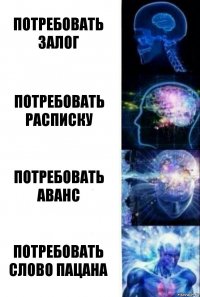 Потребовать залог Потребовать расписку Потребовать аванс Потребовать слово пацана