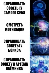 Спрашивать советы у самого себя Смотреть мотивации Спрашивать советы у Бориса Спрашивать совету а Артёма Наёмника