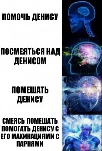 Помочь Денису Посмеяться над Денисом Помешать Денису Смеясь помешать помогать Денису с его махинациями с парнями