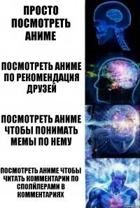 Просто посмотреть аниме Посмотреть аниме по рекомендация друзей Посмотреть аниме чтобы понимать мемы по нему Посмотреть аниме чтобы читать комментарии по сполйлерами в комментариях