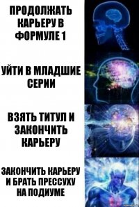 Продолжать карьеру в Формуле 1 Уйти в младшие серии Взять титул и закончить карьеру Закончить карьеру и брать прессуху на подиуме