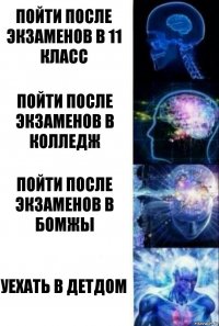 ПОЙТИ ПОСЛЕ ЭКЗАМЕНОВ В 11 КЛАСС ПОЙТИ ПОСЛЕ ЭКЗАМЕНОВ В КОЛЛЕДЖ ПОЙТИ ПОСЛЕ ЭКЗАМЕНОВ В БОМЖЫ УЕХАТЬ В ДЕТДОМ