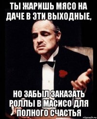 ты жаришь мясо на даче в эти выходные, но забыл заказать роллы в масисо для полного счастья