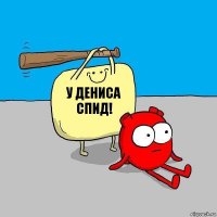 У Дениса СПИД!