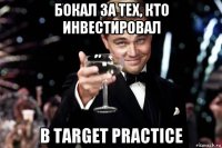 бокал за тех, кто инвестировал в target practice