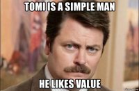 tomi is a simple man he likes value