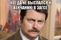 когда не выспался к венчанию в загсе: 