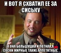 и вот я схватил ее за сиську а она большушая и потная,а соски жирные такие аппетитные.