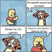 Не давай нацистам топливо Зачем ты это сделал Нацисты мои друзья, я дурачок сралин