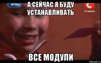 а сейчас я буду устанавливать все модули