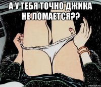 а у тебя точно джика не ломается?? 