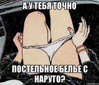 а у тебя точно постельное белье с наруто?