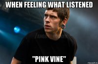 when feeling what listened "pink vine"