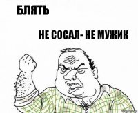 Блять НЕ СОСАЛ- не мужик