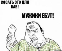 Сосать это для баб! Мужики ебут!