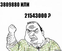 3809880 или 21543000 ?