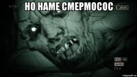 но наме смермосос 