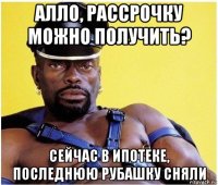 алло, рассрочку можно получить? сейчас в ипотеке, последнюю рубашку сняли