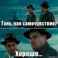 Тань, как самочувствие? Хорошо...