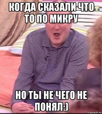 когда сказали что то по микру но ты не чего не понял:)