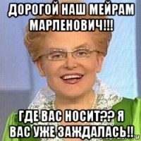 дорогой наш мейрам марленович!!! где вас носит?? я вас уже заждалась!!