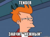 tender значит "нежный"