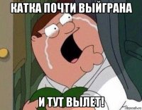 катка почти выйграна и тут вылет!