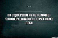 Ни одна религия не поможет человеку если он не верит сам в себя