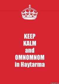 KEEP
KALM
and
OMNOMNOM
in Haytarma