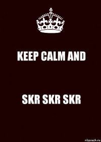 KEEP CALM AND SKR SKR SKR